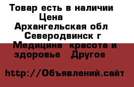 Товар есть в наличии › Цена ­ 713 - Архангельская обл., Северодвинск г. Медицина, красота и здоровье » Другое   